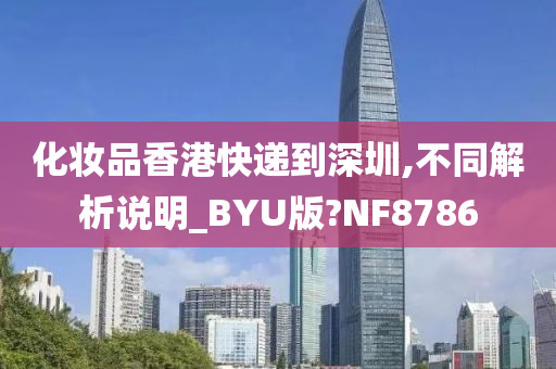 化妆品香港快递到深圳,不同解析说明_BYU版?NF8786