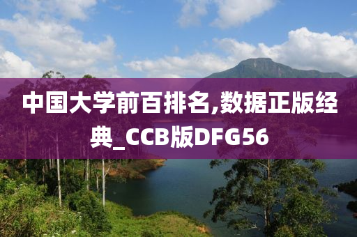 中国大学前百排名,数据正版经典_CCB版DFG56