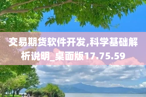 交易期货软件开发,科学基础解析说明_桌面版17.75.59