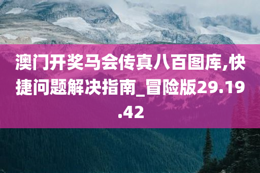 澳门开奖马会传真八百图库,快捷问题解决指南_冒险版29.19.42