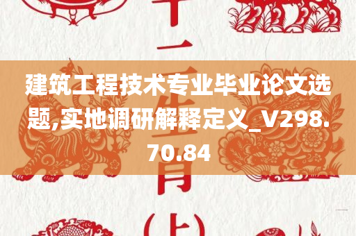 建筑工程技术专业毕业论文选题,实地调研解释定义_V298.70.84