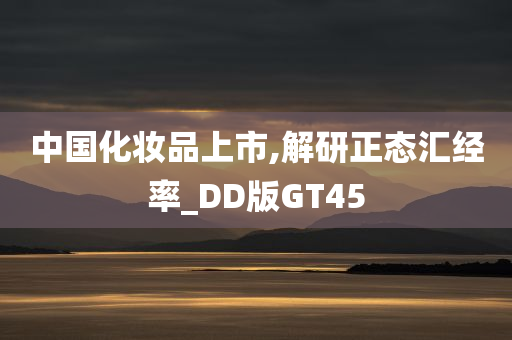 中国化妆品上市,解研正态汇经率_DD版GT45