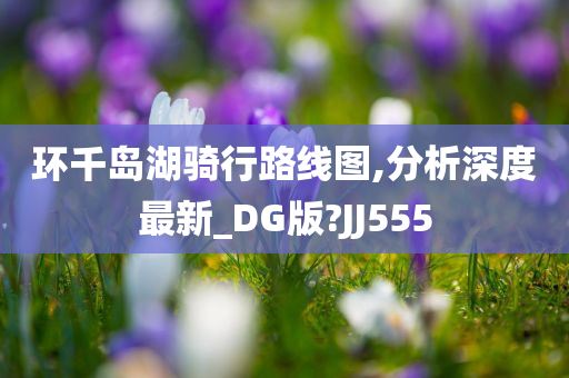 环千岛湖骑行路线图,分析深度最新_DG版?JJ555