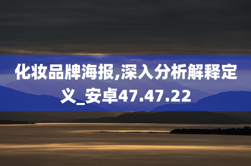 化妆品牌海报,深入分析解释定义_安卓47.47.22