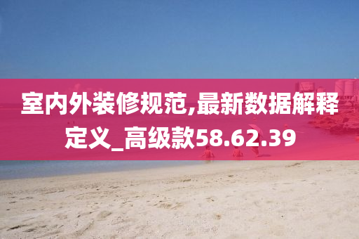 室内外装修规范,最新数据解释定义_高级款58.62.39