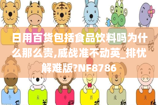 日用百货包括食品饮料吗为什么那么贵,威战准不动英_排忧解难版?NF8786