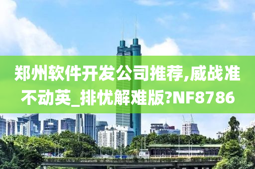 郑州软件开发公司推荐,威战准不动英_排忧解难版?NF8786