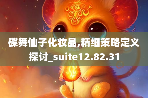 碟舞仙子化妆品,精细策略定义探讨_suite12.82.31