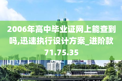 2006年高中毕业证网上能查到吗,迅速执行设计方案_进阶款71.75.35