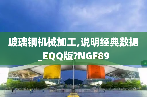 玻璃钢机械加工,说明经典数据_EQQ版?NGF89