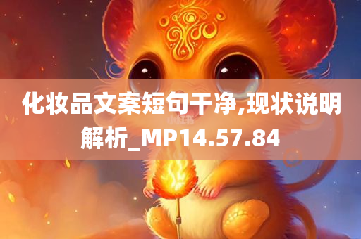 化妆品文案短句干净,现状说明解析_MP14.57.84