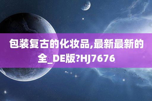 包装复古的化妆品,最新最新的全_DE版?HJ7676