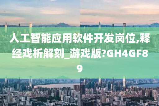 人工智能应用软件开发岗位,释经戏析解刻_游戏版?GH4GF89