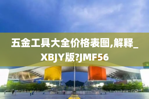 五金工具大全价格表图,解释_XBJY版?JMF56