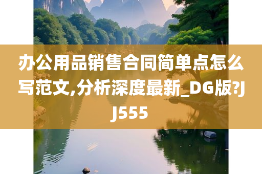 办公用品销售合同简单点怎么写范文,分析深度最新_DG版?JJ555