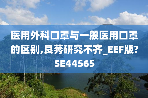 医用外科口罩与一般医用口罩的区别,良莠研究不齐_EEF版?SE44565