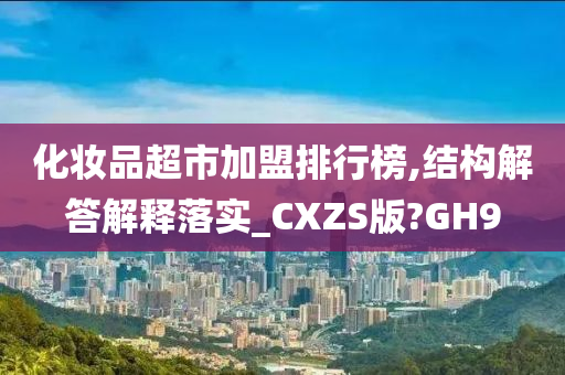 化妆品超市加盟排行榜,结构解答解释落实_CXZS版?GH9