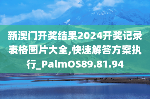 新澳门开奖结果2024开奖记录表格图片大全,快速解答方案执行_PalmOS89.81.94