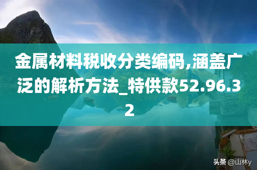 金属材料税收分类编码,涵盖广泛的解析方法_特供款52.96.32