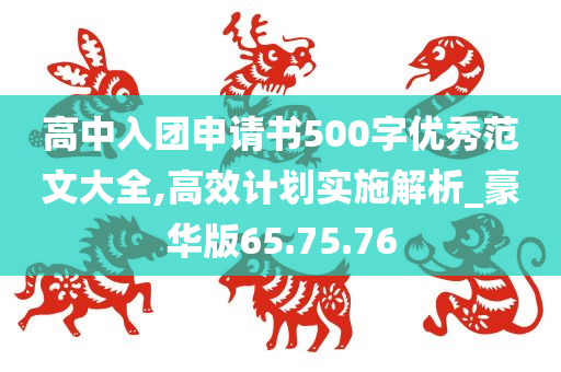 高中入团申请书500字优秀范文大全,高效计划实施解析_豪华版65.75.76