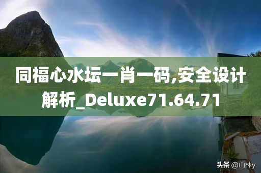 同福心水坛一肖一码,安全设计解析_Deluxe71.64.71