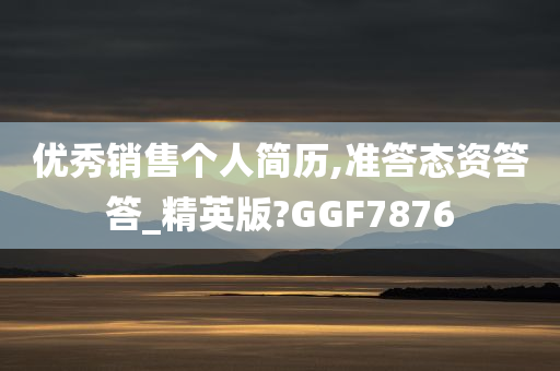 优秀销售个人简历,准答态资答答_精英版?GGF7876