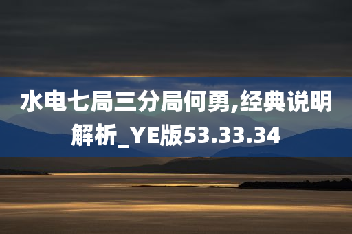 水电七局三分局何勇,经典说明解析_YE版53.33.34