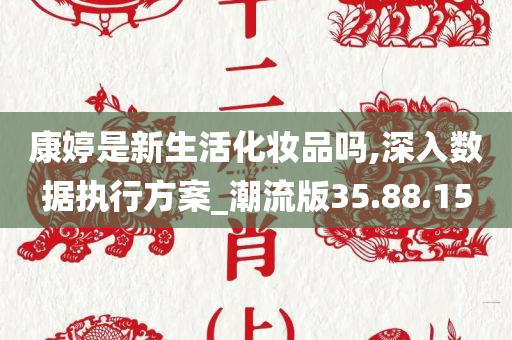 康婷是新生活化妆品吗,深入数据执行方案_潮流版35.88.15