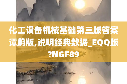 化工设备机械基础第三版答案谭蔚版,说明经典数据_EQQ版?NGF89