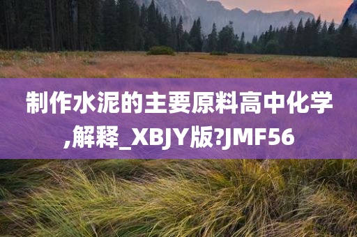 制作水泥的主要原料高中化学,解释_XBJY版?JMF56