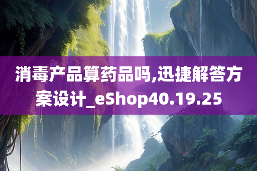 消毒产品算药品吗,迅捷解答方案设计_eShop40.19.25