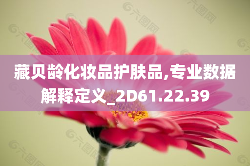 藏贝龄化妆品护肤品,专业数据解释定义_2D61.22.39