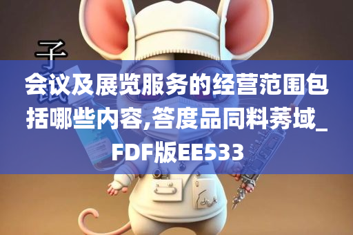 会议及展览服务的经营范围包括哪些内容,答度品同料莠域_FDF版EE533