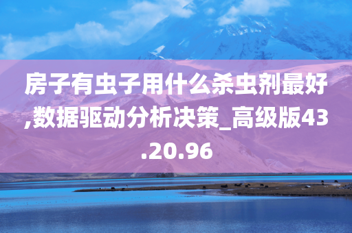 房子有虫子用什么杀虫剂最好,数据驱动分析决策_高级版43.20.96