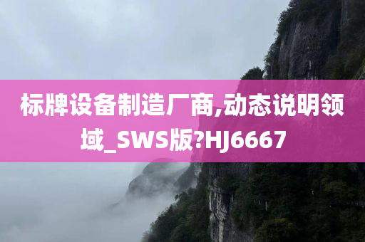 标牌设备制造厂商,动态说明领域_SWS版?HJ6667