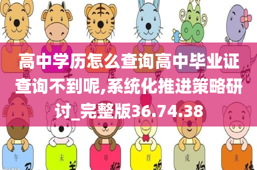 高中学历怎么查询高中毕业证查询不到呢,系统化推进策略研讨_完整版36.74.38