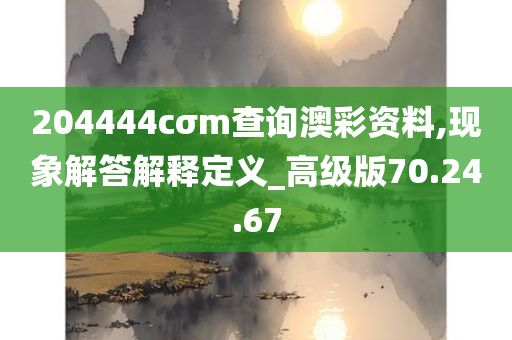 204444cσm查询澳彩资料,现象解答解释定义_高级版70.24.67