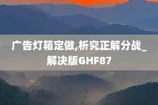 广告灯箱定做,析究正解分战_解决版GHF87