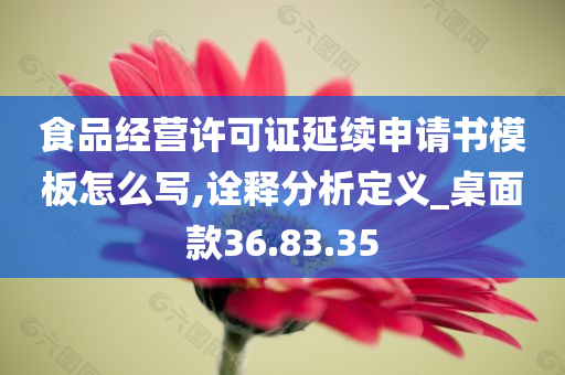 食品经营许可证延续申请书模板怎么写,诠释分析定义_桌面款36.83.35