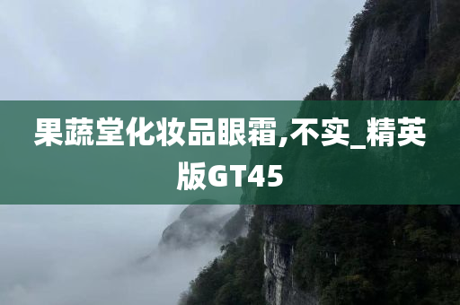 果蔬堂化妆品眼霜,不实_精英版GT45