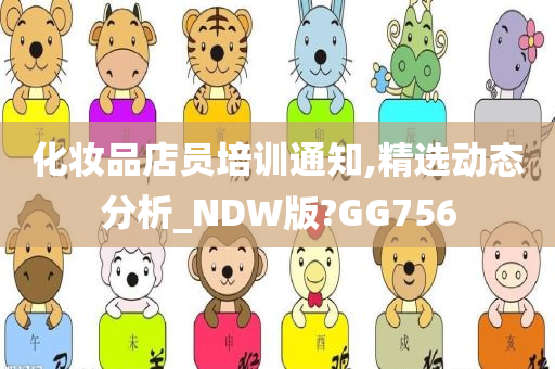 化妆品店员培训通知,精选动态分析_NDW版?GG756