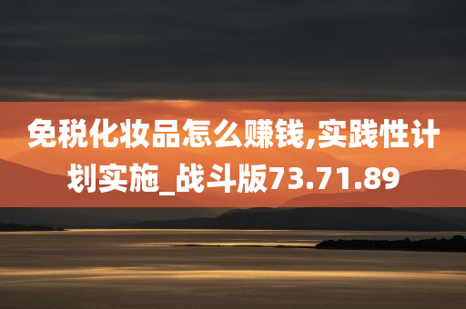 免税化妆品怎么赚钱,实践性计划实施_战斗版73.71.89