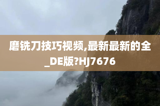 磨铣刀技巧视频,最新最新的全_DE版?HJ7676