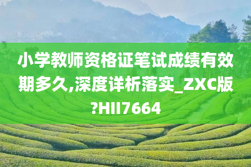 小学教师资格证笔试成绩有效期多久,深度详析落实_ZXC版?HII7664