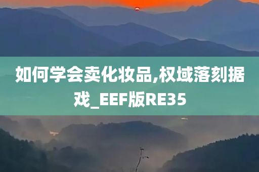 如何学会卖化妆品,权域落刻据戏_EEF版RE35