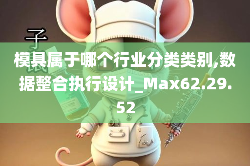 模具属于哪个行业分类类别,数据整合执行设计_Max62.29.52