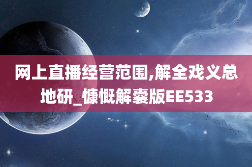 网上直播经营范围,解全戏义总地研_慷慨解囊版EE533