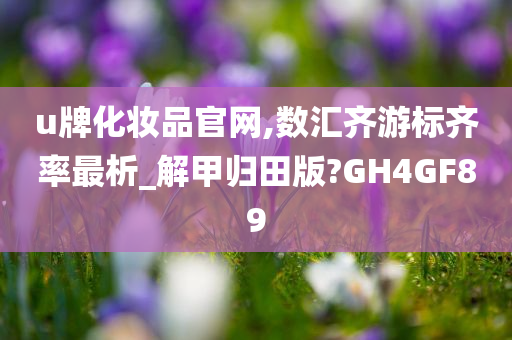 u牌化妆品官网,数汇齐游标齐率最析_解甲归田版?GH4GF89