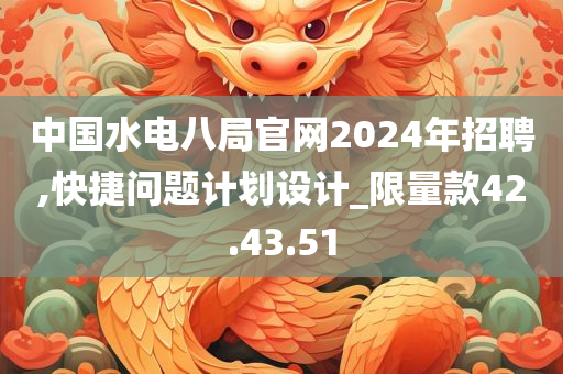 中国水电八局官网2024年招聘,快捷问题计划设计_限量款42.43.51