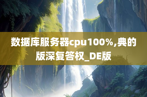 数据库服务器cpu100%,典的版深复答权_DE版